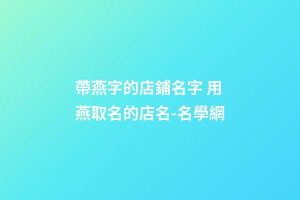 帶燕字的店鋪名字 用燕取名的店名-名學網